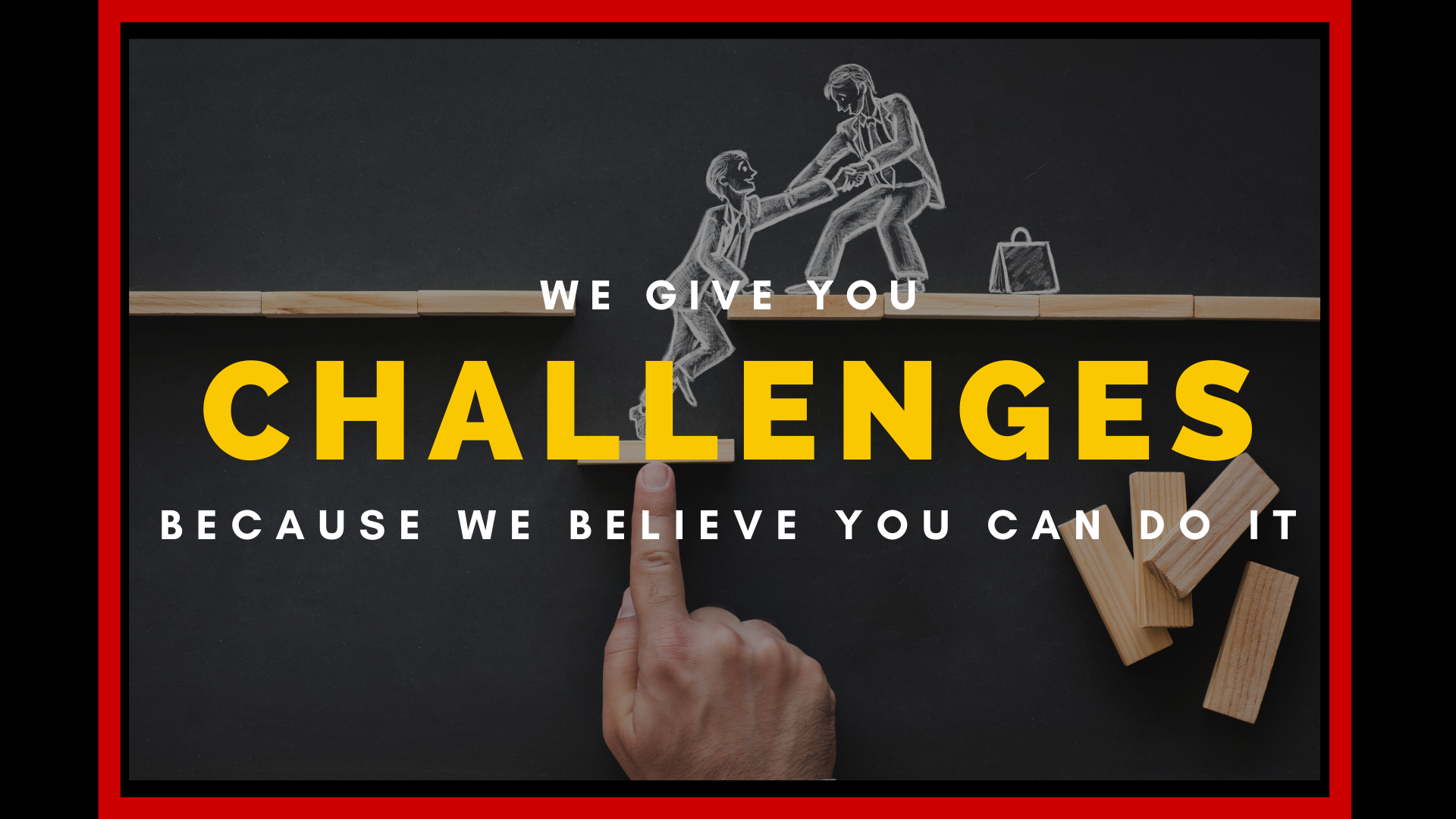 Challenges: We give you challenges because we believe you can.