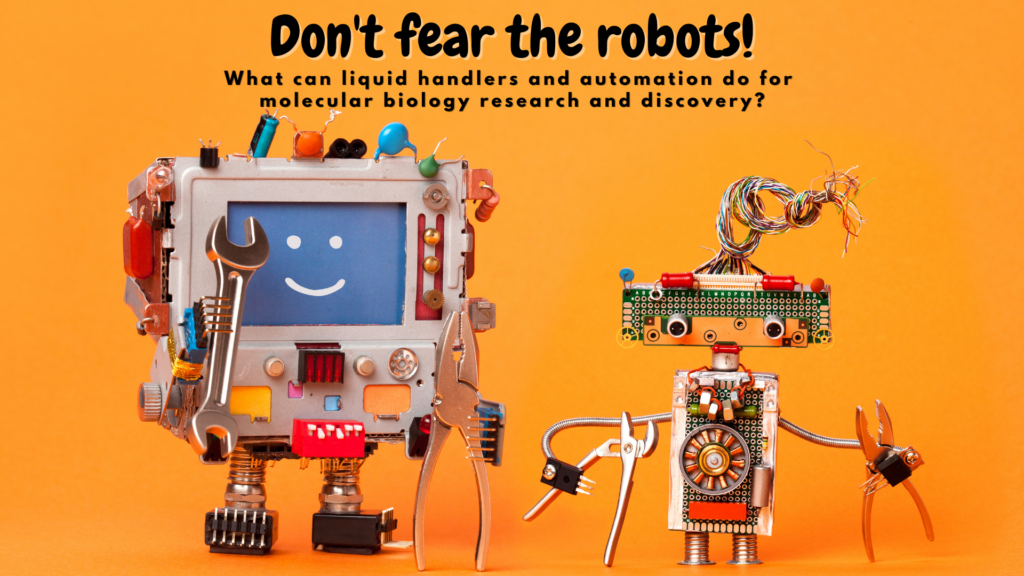 Don't fear the robots! What can liquid handlers and automation do for molecular biology research and discovery?

Yellow/orange background with two robots created from household items. 